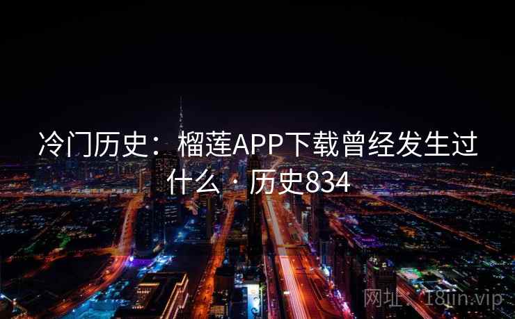 冷门历史:榴莲APP下载曾经发生过什么 · 历史834