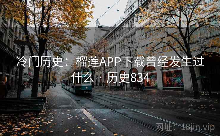 冷门历史:榴莲APP下载曾经发生过什么 · 历史834  第2张 冷门历史:榴莲APP下载曾经发生过什么 · 历史834  第2张