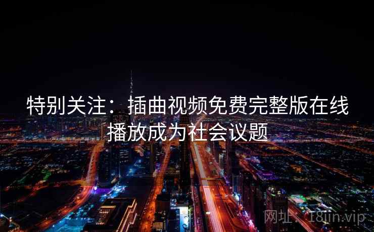 特别关注:插曲视频免费完整版在线播放成为社会议题  第1张 特别关注:插曲视频免费完整版在线播放成为社会议题  第1张