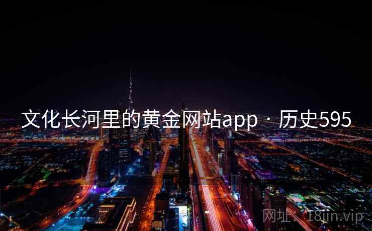 文化长河里的黄金网站app · 历史595