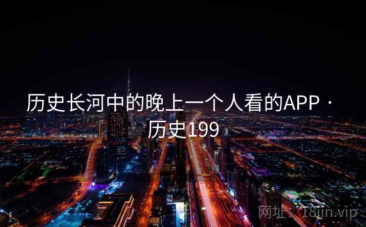历史长河中的晚上一个人看的APP · 历史199