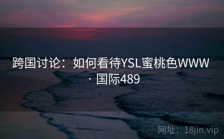 跨国讨论：如何看待YSL蜜桃色WWW · 国际489  第2张