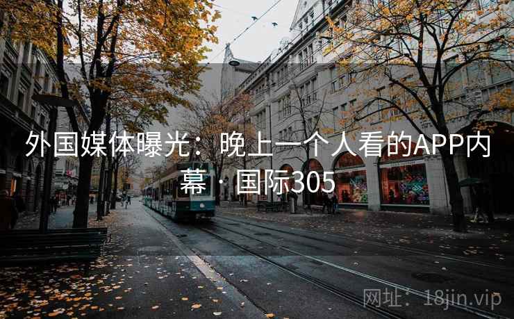 外国媒体曝光:晚上一个人看的APP内幕 · 国际305  第1张 外国媒体曝光:晚上一个人看的APP内幕 · 国际305  第1张