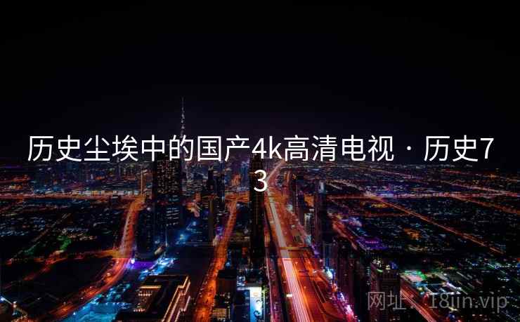 历史尘埃中的国产4k高清电视 · 历史73