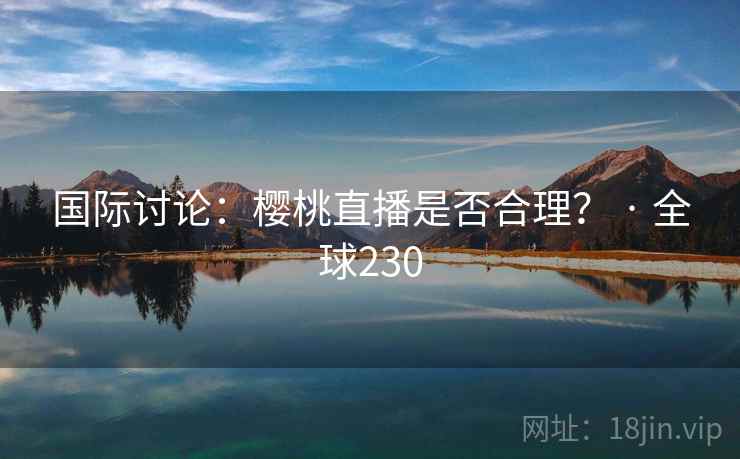 国际讨论:樱桃直播是否合理? · 全球230