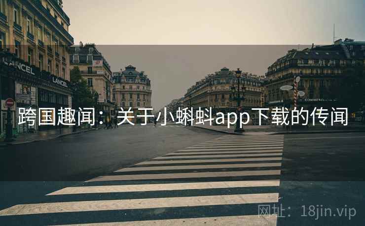 跨国趣闻:关于小蝌蚪app下载的传闻