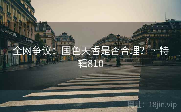 全网争议：国色天香是否合理？ · 特辑810