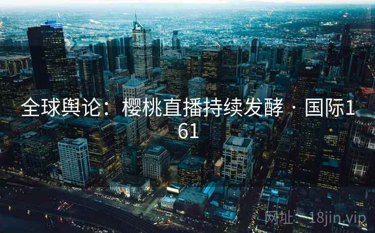 全球舆论:樱桃直播持续发酵 · 国际161