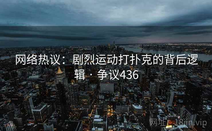 网络热议：剧烈运动打扑克的背后逻辑 · 争议436  第1张