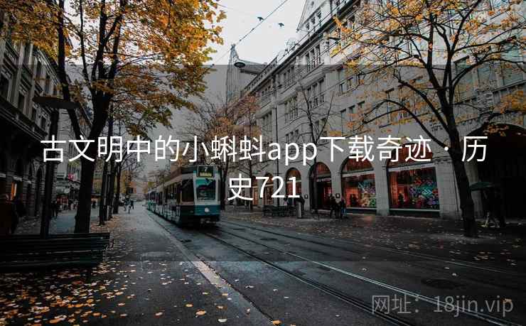 古文明中的小蝌蚪app下载奇迹 · 历史721  第1张 古文明中的小蝌蚪app下载奇迹 · 历史721  第1张