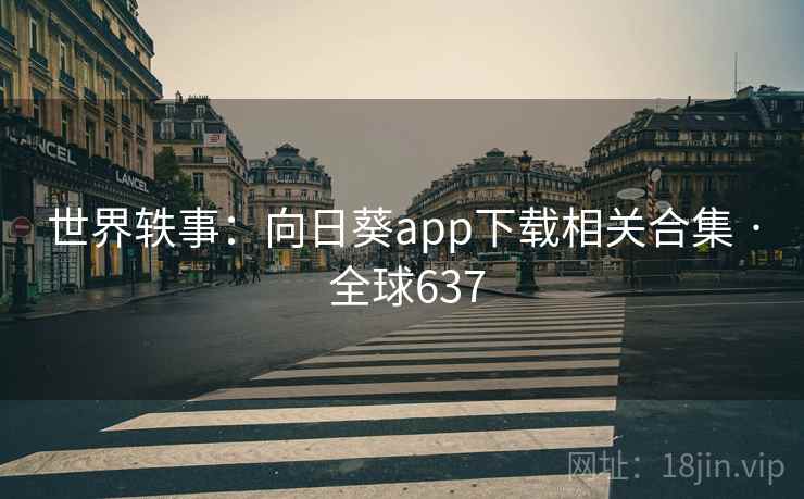 世界轶事:向日葵app下载相关合集 · 全球637  第2张 世界轶事:向日葵app下载相关合集 · 全球637  第2张