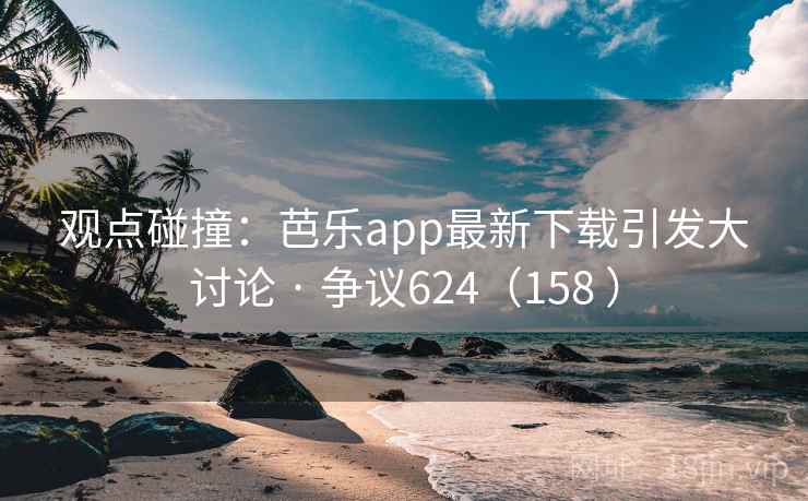 观点碰撞:芭乐app最新下载引发大讨论 · 争议624(158 )  第1张 观点碰撞:芭乐app最新下载引发大讨论 · 争议624(158 )  第1张