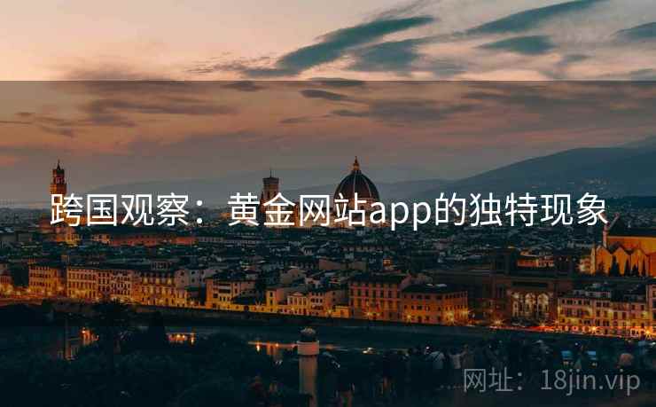 跨国观察:黄金网站app的独特现象