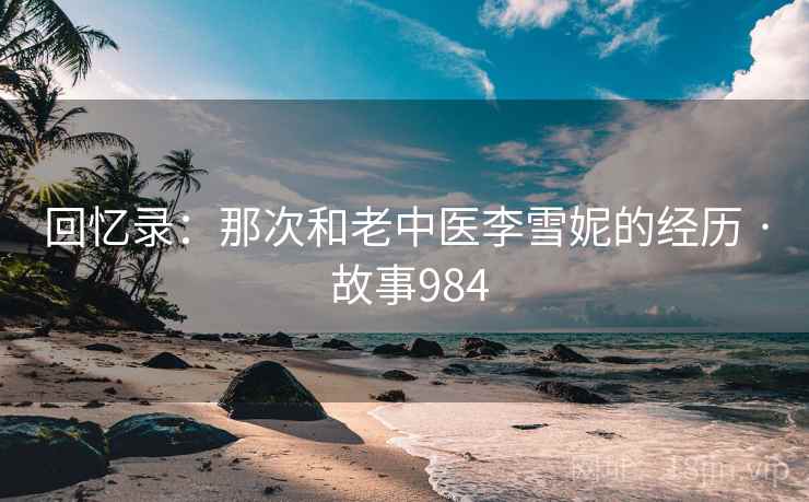 回忆录:那次和老中医李雪妮的经历 · 故事984