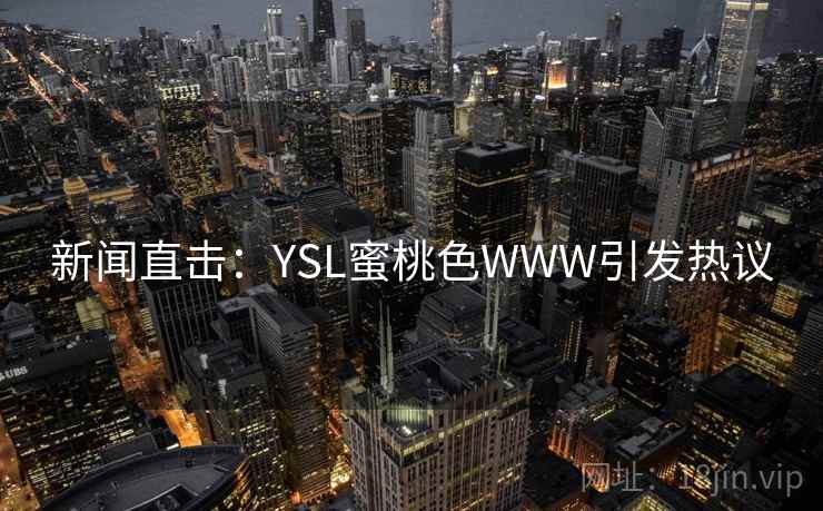 新闻直击:YSL蜜桃色WWW引发热议