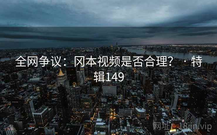 全网争议:冈本视频是否合理? · 特辑149  第2张 全网争议:冈本视频是否合理? · 特辑149  第2张