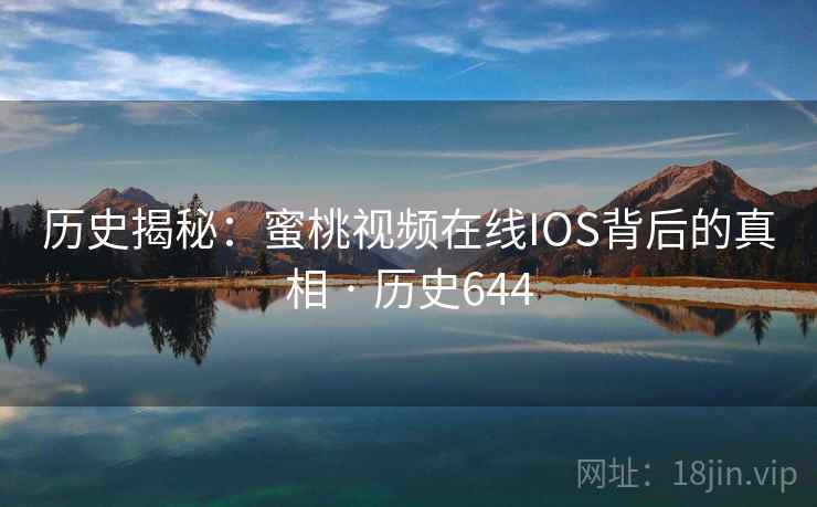 历史揭秘:蜜桃视频在线IOS背后的真相 · 历史644  第2张 历史揭秘:蜜桃视频在线IOS背后的真相 · 历史644  第2张