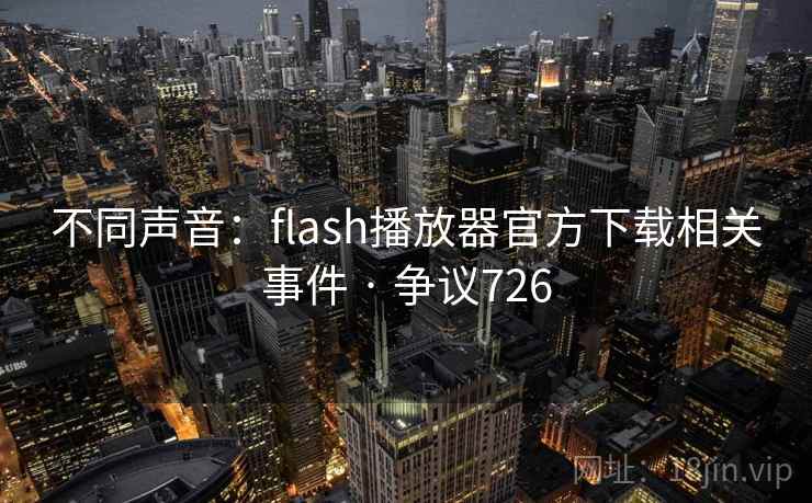 不同声音:flash播放器官方下载相关事件 · 争议726  第2张 不同声音:flash播放器官方下载相关事件 · 争议726  第2张