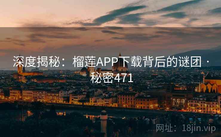 深度揭秘:榴莲APP下载背后的谜团 · 秘密471  第1张 深度揭秘:榴莲APP下载背后的谜团 · 秘密471  第1张
