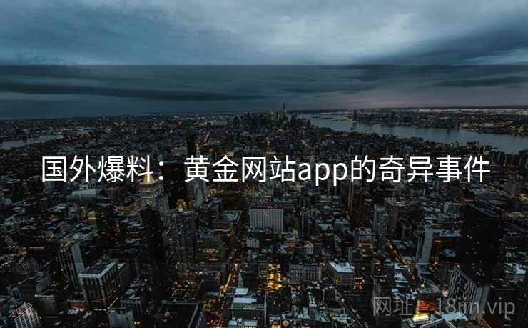 国外爆料:黄金网站app的奇异事件