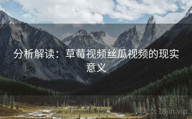 分析解读:草莓视频丝瓜视频的现实意义