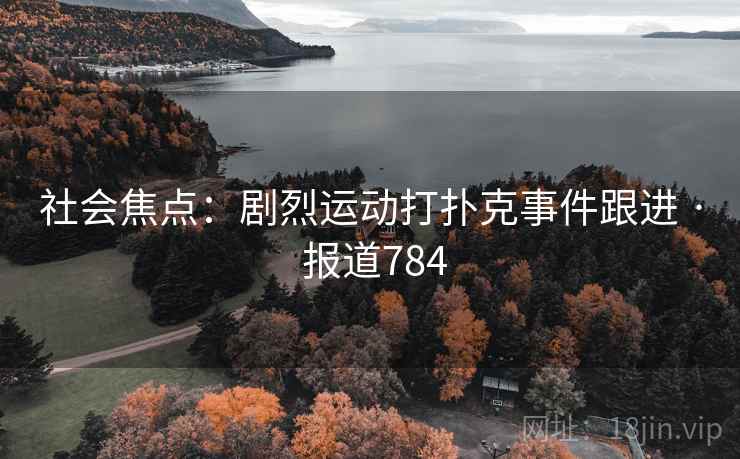 社会焦点:剧烈运动打扑克事件跟进 · 报道784