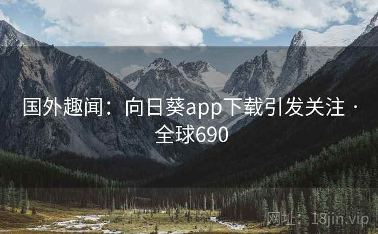 国外趣闻:向日葵app下载引发关注 · 全球690