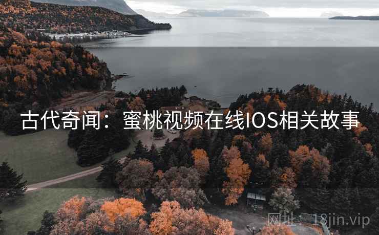 古代奇闻：蜜桃视频在线IOS相关故事  第2张