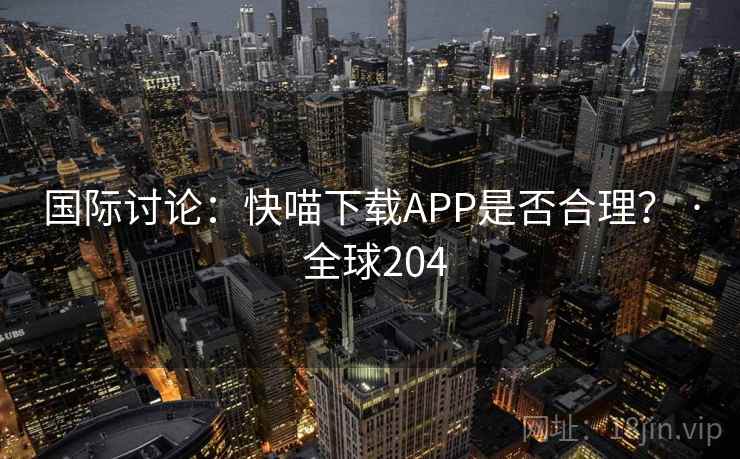国际讨论：快喵下载APP是否合理？ · 全球204  第1张