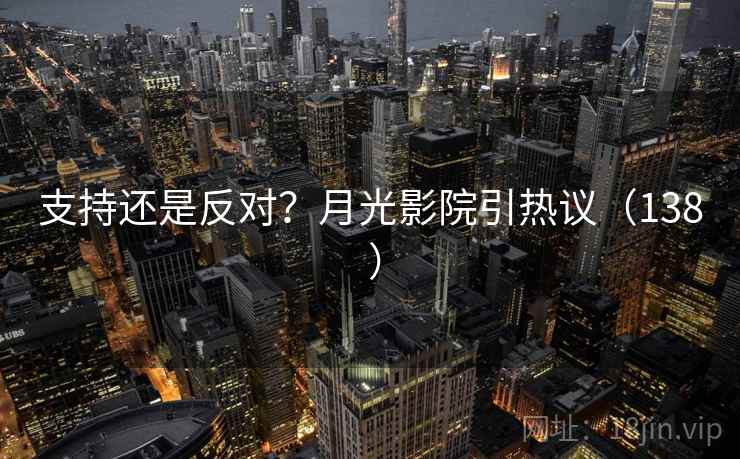 支持还是反对?月光影院引热议(138 ) 第1张 支持还是反对?月光影院引热议(138 ) 第1张