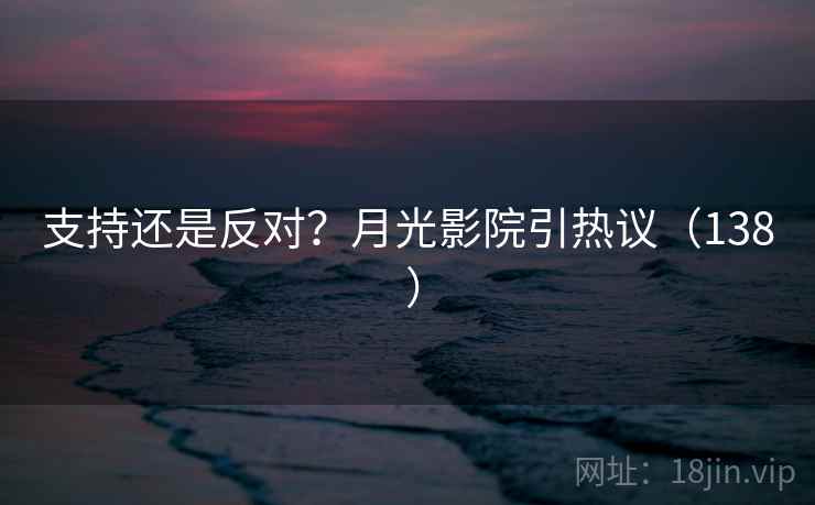 支持还是反对?月光影院引热议(138 ) 第2张 支持还是反对?月光影院引热议(138 ) 第2张