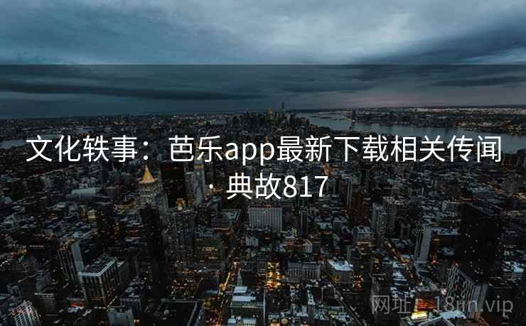 文化轶事：芭乐app最新下载相关传闻 · 典故817  第1张
