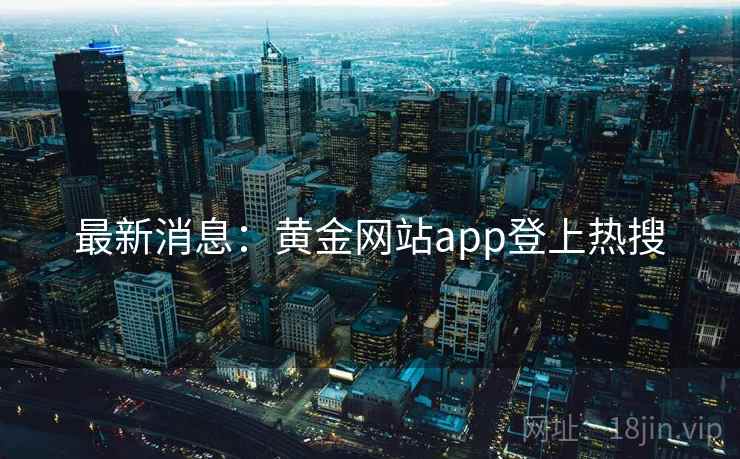 最新消息:黄金网站app登上热搜 第1张 最新消息:黄金网站app登上热搜 第1张