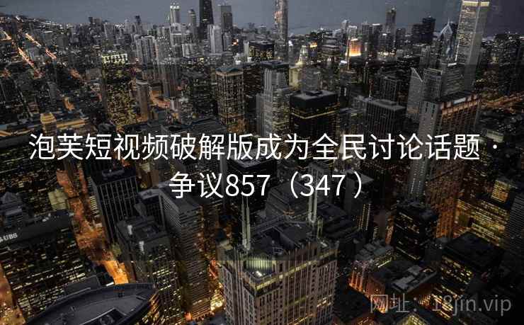 泡芙短视频破解版成为全民讨论话题 · 争议857(347 ) 第2张 泡芙短视频破解版成为全民讨论话题 · 争议857(347 ) 第2张