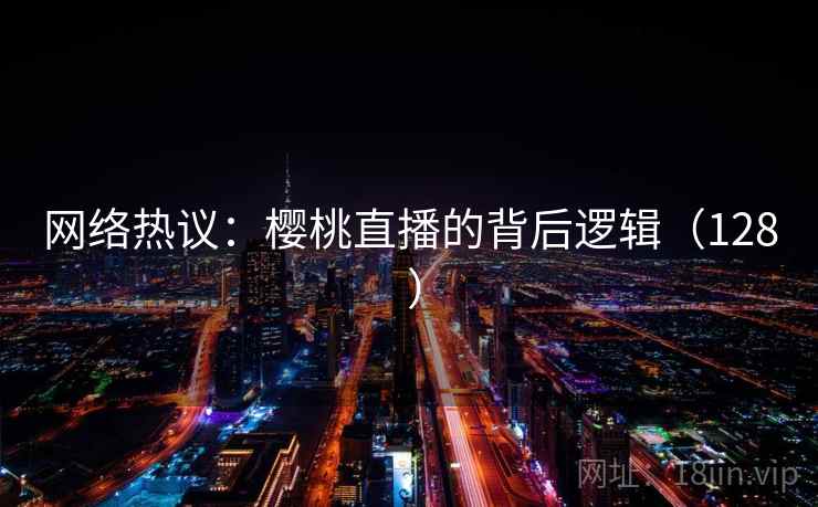 网络热议:樱桃直播的背后逻辑(128 ) 第2张 网络热议:樱桃直播的背后逻辑(128 ) 第2张