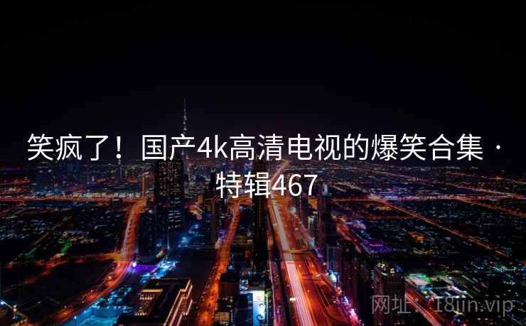 笑疯了!国产4k高清电视的爆笑合集 · 特辑467 第2张 笑疯了!国产4k高清电视的爆笑合集 · 特辑467 第2张