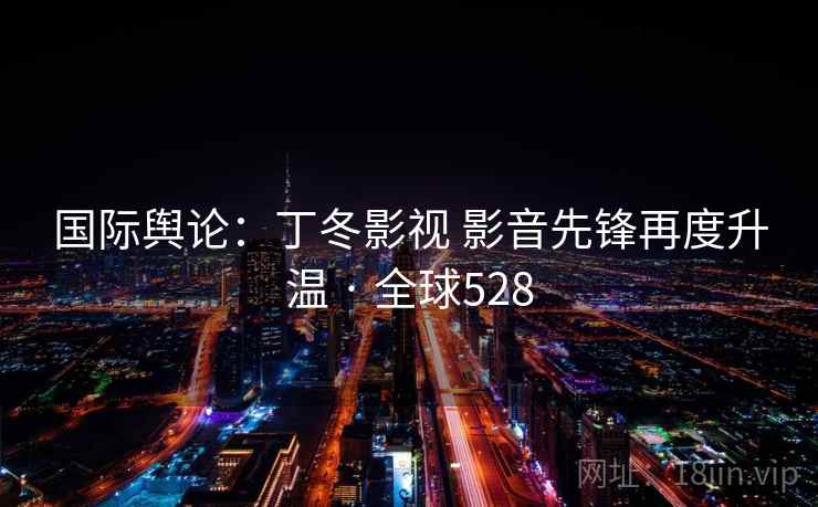 国际舆论：丁冬影视 影音先锋再度升温 · 全球528  第2张
