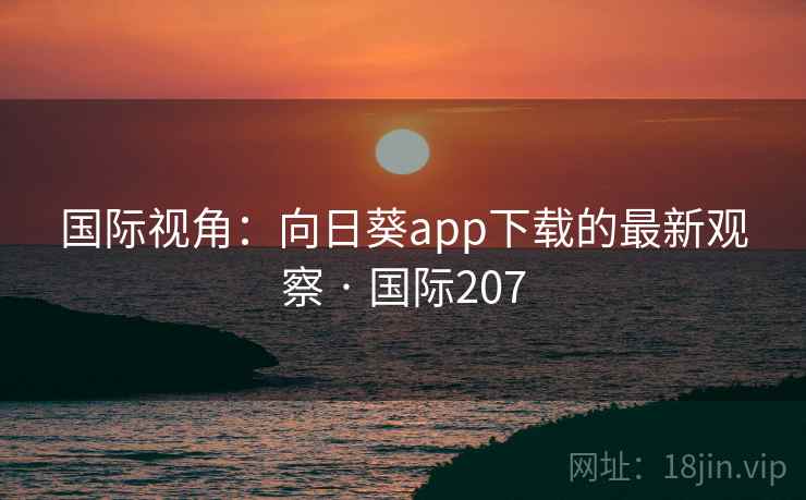 国际视角：向日葵app下载的最新观察 · 国际207  第1张