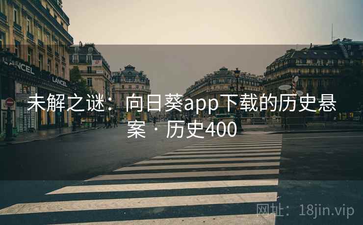 未解之谜：向日葵app下载的历史悬案 · 历史400